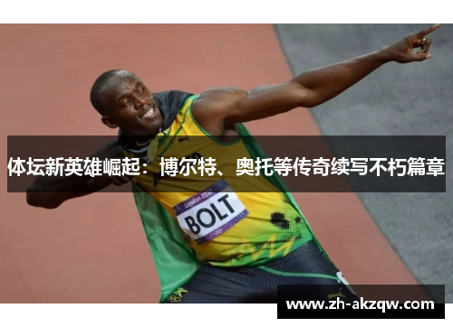 体坛新英雄崛起：博尔特、奥托等传奇续写不朽篇章