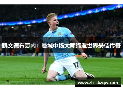 凯文德布劳内：曼城中场大师缔造世界最佳传奇