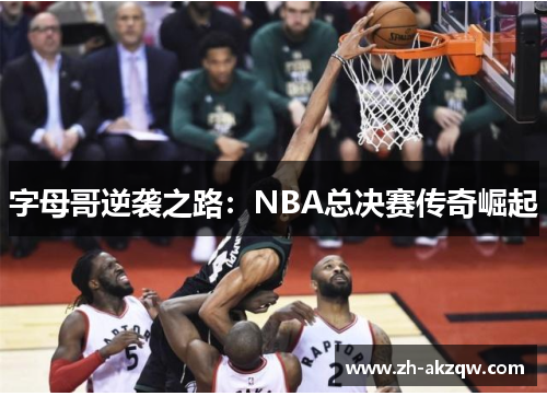 字母哥逆袭之路：NBA总决赛传奇崛起