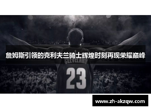 詹姆斯引领的克利夫兰骑士辉煌时刻再现荣耀巅峰