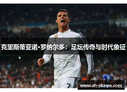 克里斯蒂亚诺·罗纳尔多：足坛传奇与时代象征